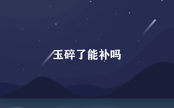 玉碎了能补吗