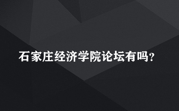 石家庄经济学院论坛有吗？