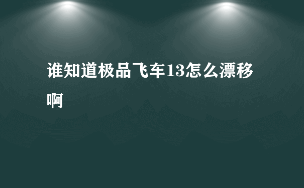 谁知道极品飞车13怎么漂移啊