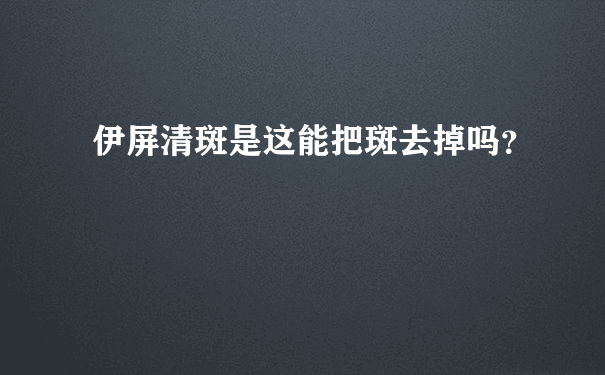 伊屏清斑是这能把斑去掉吗？