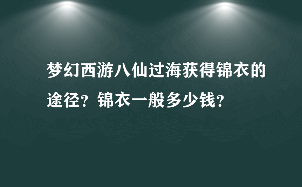 梦幻西游八仙过海获得锦衣的途径？锦衣一般多少钱？