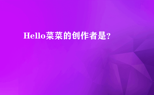 Hello菜菜的创作者是？