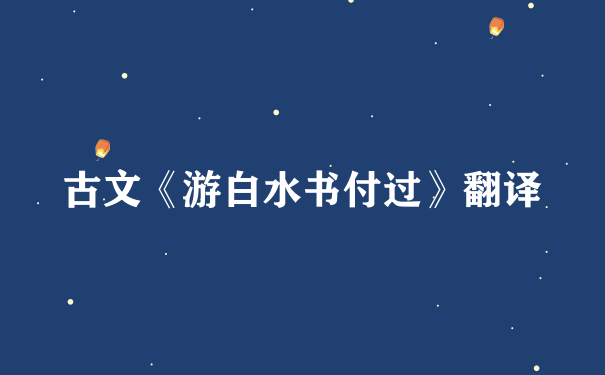 古文《游白水书付过》翻译