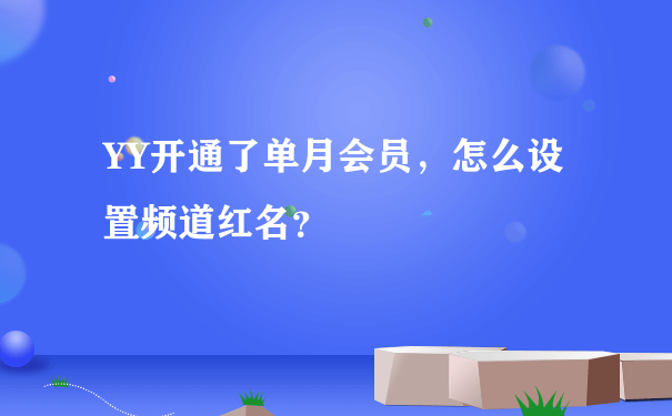 YY开通了单月会员，怎么设置频道红名？