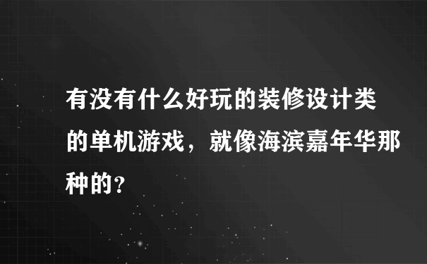 有没有什么好玩的装修设计类的单机游戏，就像海滨嘉年华那种的？