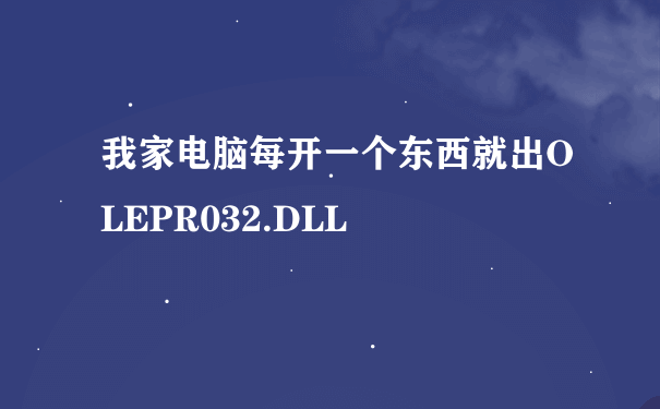 我家电脑每开一个东西就出OLEPR032.DLL