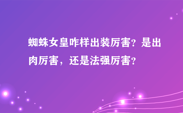 蜘蛛女皇咋样出装厉害？是出肉厉害，还是法强厉害？