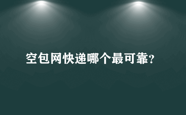 空包网快递哪个最可靠？