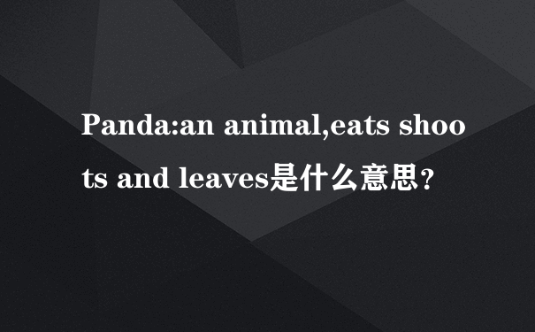 Panda:an animal,eats shoots and leaves是什么意思？