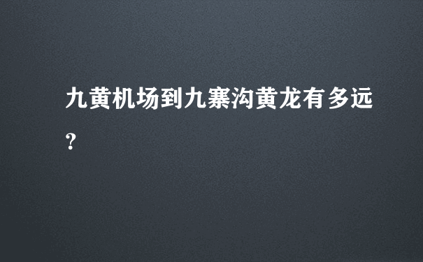 九黄机场到九寨沟黄龙有多远？