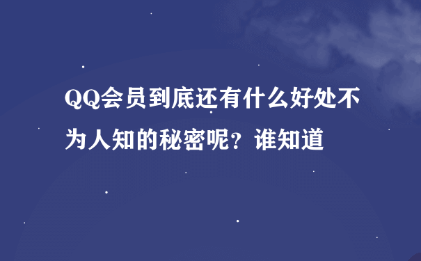 QQ会员到底还有什么好处不为人知的秘密呢？谁知道