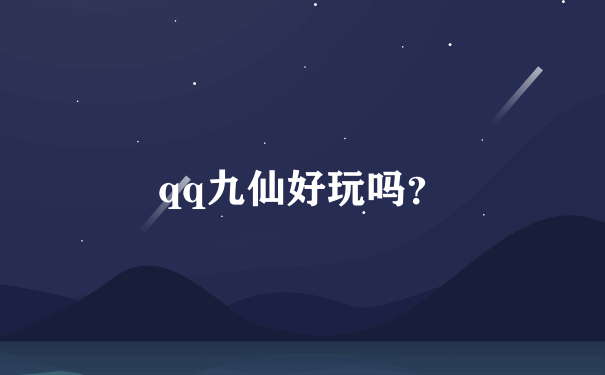 qq九仙好玩吗？