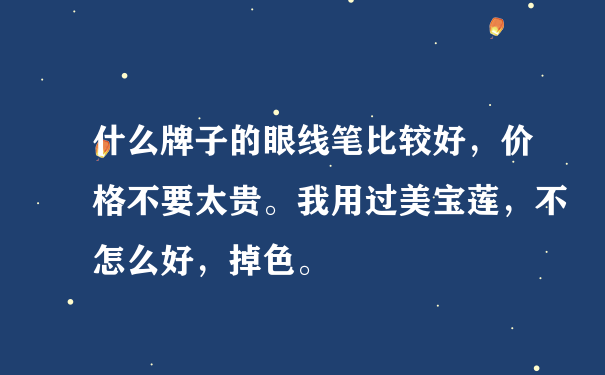 什么牌子的眼线笔比较好，价格不要太贵。我用过美宝莲，不怎么好，掉色。