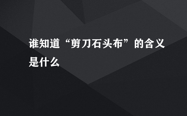 谁知道“剪刀石头布”的含义是什么