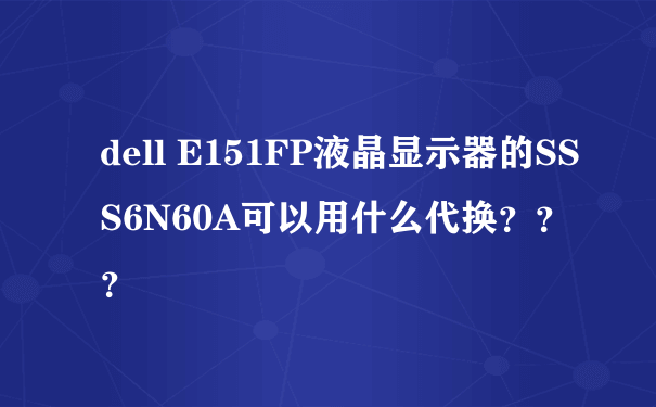 dell E151FP液晶显示器的SSS6N60A可以用什么代换？？？