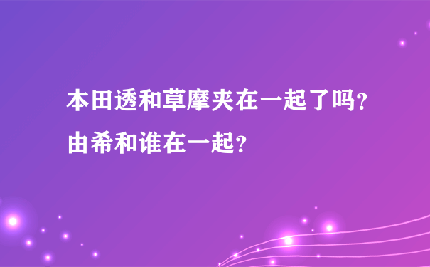 本田透和草摩夹在一起了吗？由希和谁在一起？