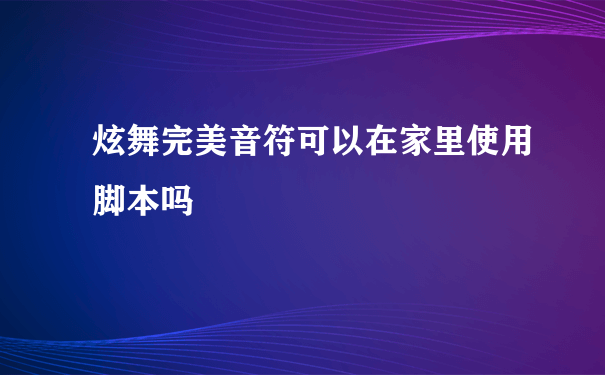 炫舞完美音符可以在家里使用脚本吗