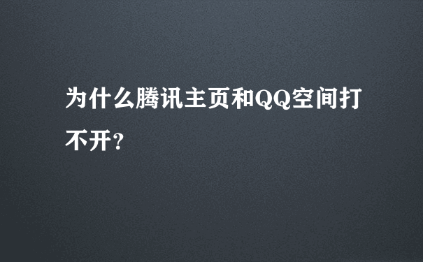 为什么腾讯主页和QQ空间打不开？