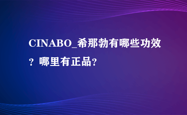 CINABO_希那勃有哪些功效？哪里有正品？