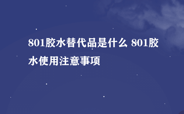 801胶水替代品是什么 801胶水使用注意事项