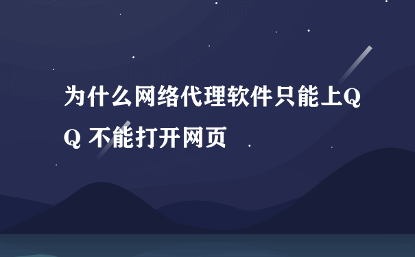 为什么网络代理软件只能上QQ 不能打开网页