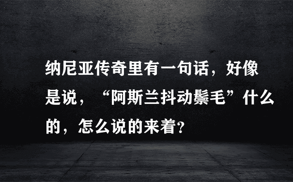 纳尼亚传奇里有一句话，好像是说，“阿斯兰抖动鬃毛”什么的，怎么说的来着？