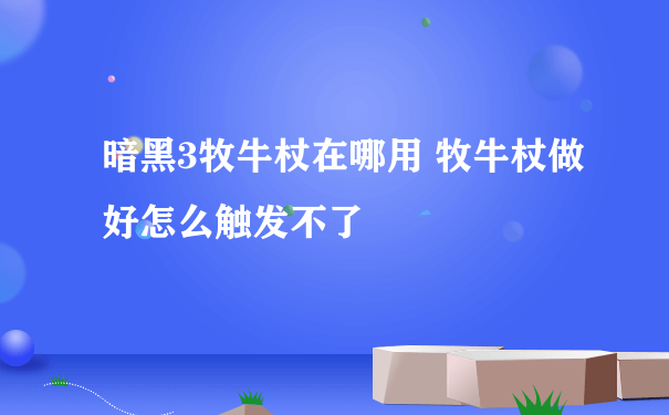 暗黑3牧牛杖在哪用 牧牛杖做好怎么触发不了