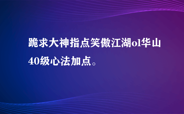 跪求大神指点笑傲江湖ol华山40级心法加点。