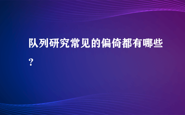 队列研究常见的偏倚都有哪些？