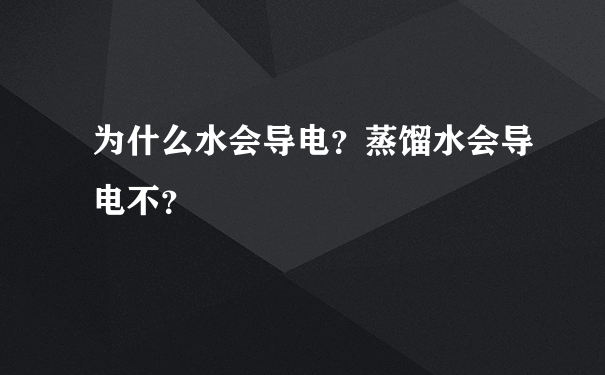 为什么水会导电？蒸馏水会导电不？