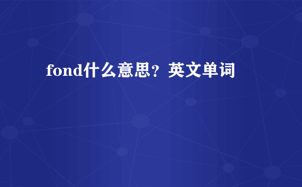 fond什么意思？英文单词