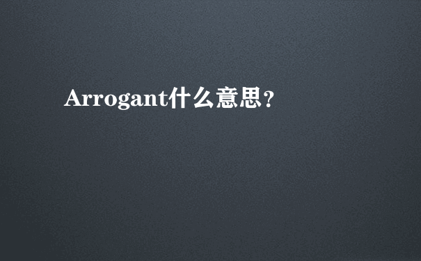 Arrogant什么意思？