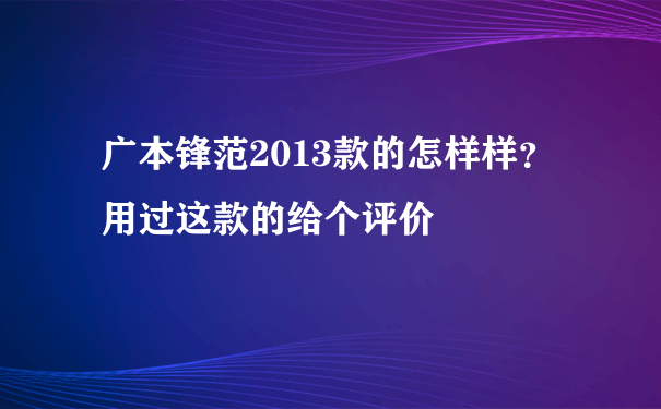 广本锋范2013款的怎样样？用过这款的给个评价