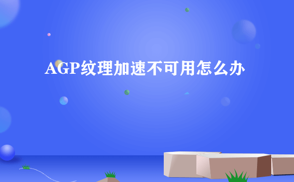 AGP纹理加速不可用怎么办