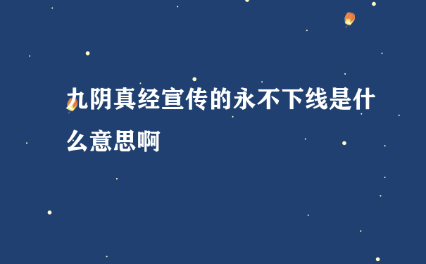 九阴真经宣传的永不下线是什么意思啊