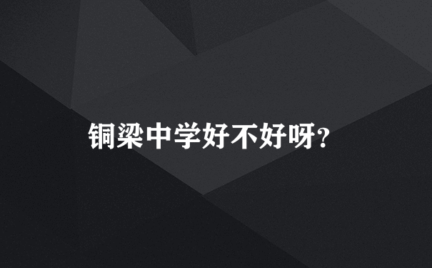 铜梁中学好不好呀？