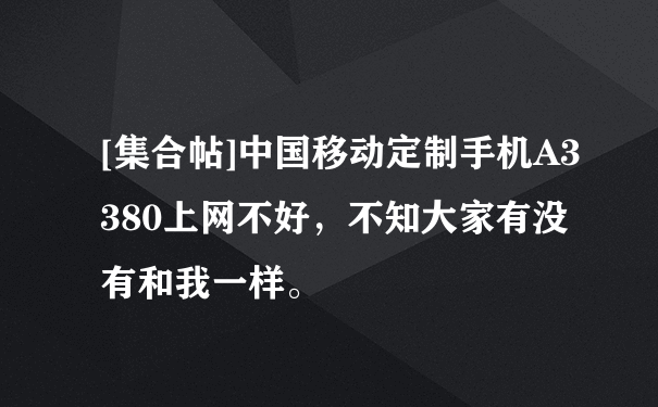 [集合帖]中国移动定制手机A3380上网不好，不知大家有没有和我一样。