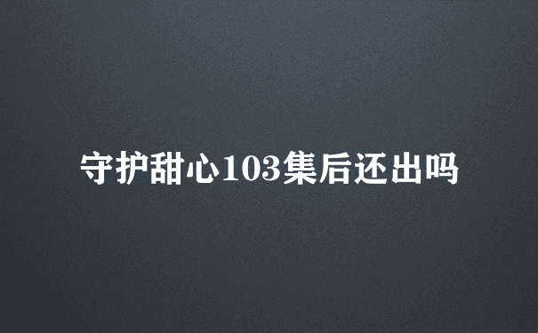 守护甜心103集后还出吗