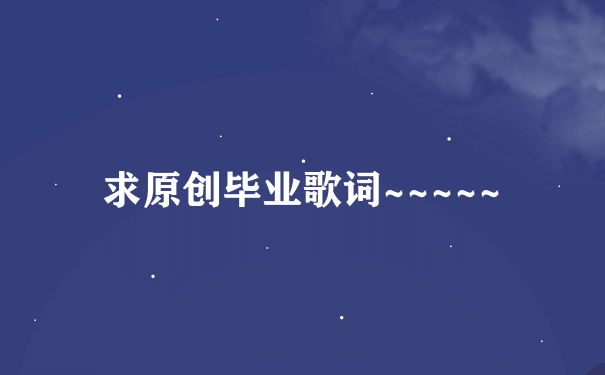 求原创毕业歌词~~~~~