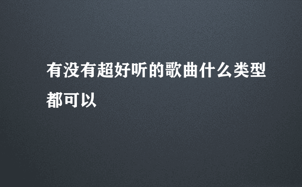 有没有超好听的歌曲什么类型都可以