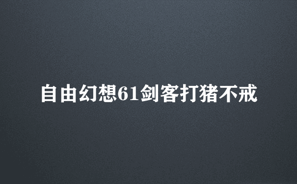 自由幻想61剑客打猪不戒