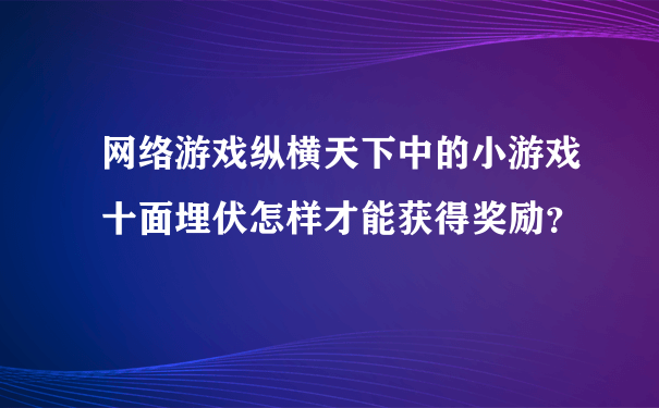 网络游戏纵横天下中的小游戏十面埋伏怎样才能获得奖励？