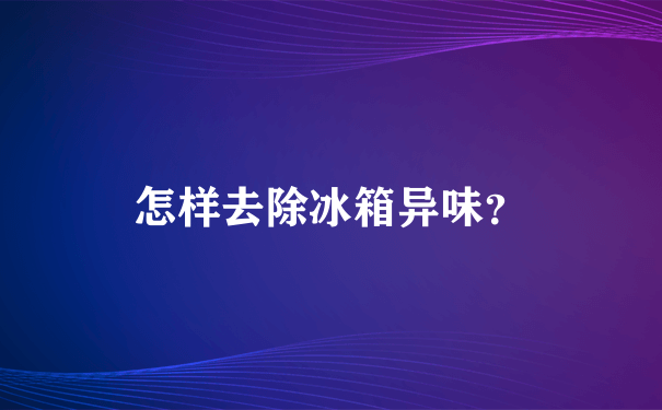 怎样去除冰箱异味？