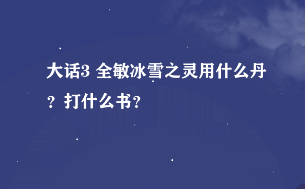 大话3 全敏冰雪之灵用什么丹？打什么书？