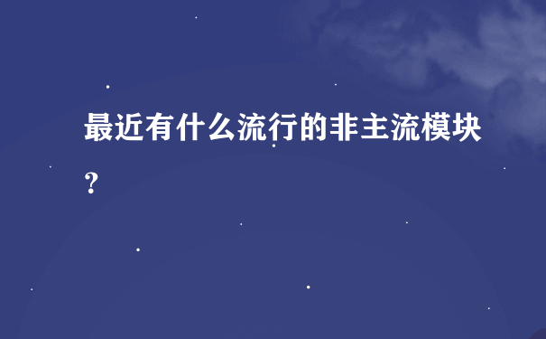 最近有什么流行的非主流模块？