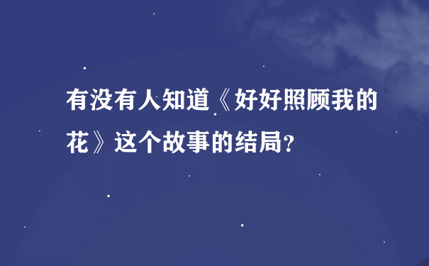 有没有人知道《好好照顾我的花》这个故事的结局？