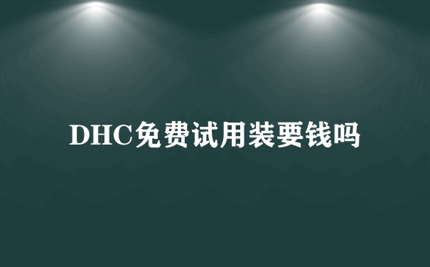 DHC免费试用装要钱吗