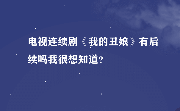 电视连续剧《我的丑娘》有后续吗我很想知道？