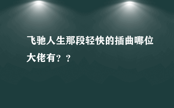 飞驰人生那段轻快的插曲哪位大佬有？？