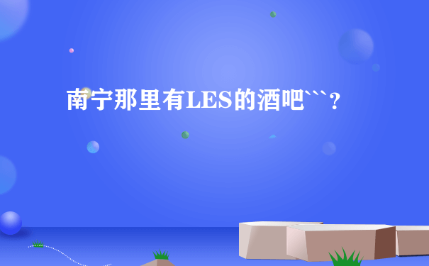 南宁那里有LES的酒吧```？